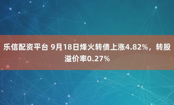乐信配资平台 9月18日烽火转债上涨4.82%，转股溢价率0.27%