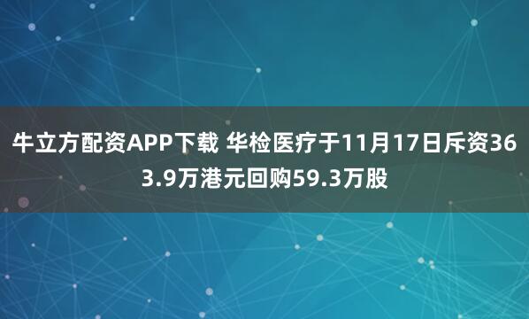 牛立方配资APP下载 华检医疗于11月17日斥资363.9万港元回购59.3万股