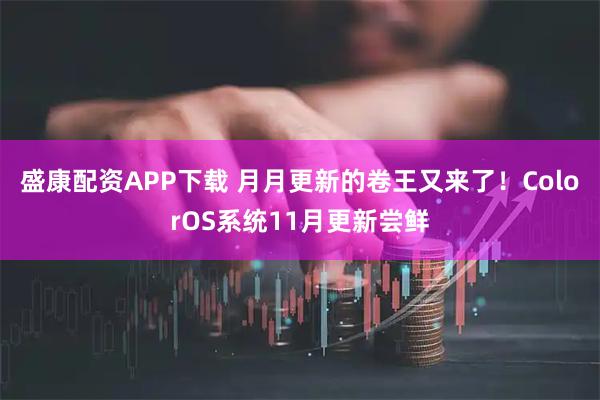盛康配资APP下载 月月更新的卷王又来了！ColorOS系统11月更新尝鲜