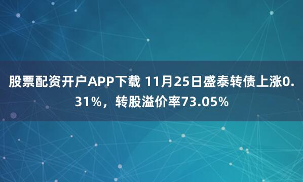 股票配资开户APP下载 11月25日盛泰转债上涨0.31%，转股溢价率73.05%