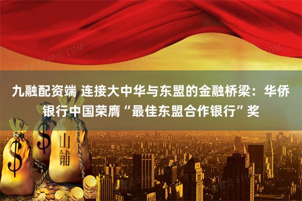 九融配资端 连接大中华与东盟的金融桥梁:华侨银行中国荣膺“最佳东盟合作银行”奖