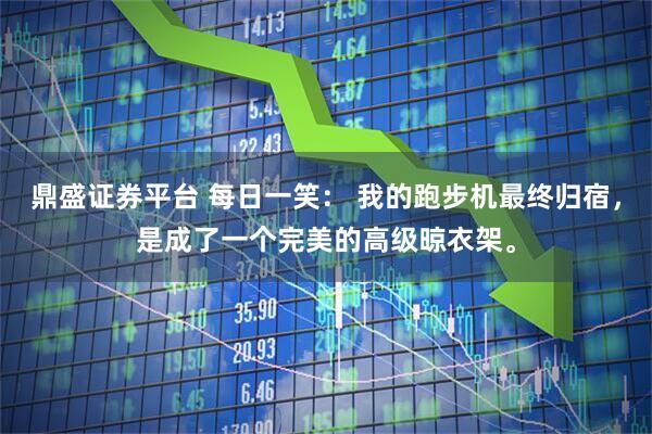 鼎盛证券平台 每日一笑： 我的跑步机最终归宿，是成了一个完美的高级晾衣架。