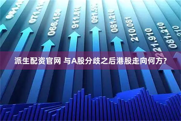 派生配资官网 与A股分歧之后港股走向何方?
