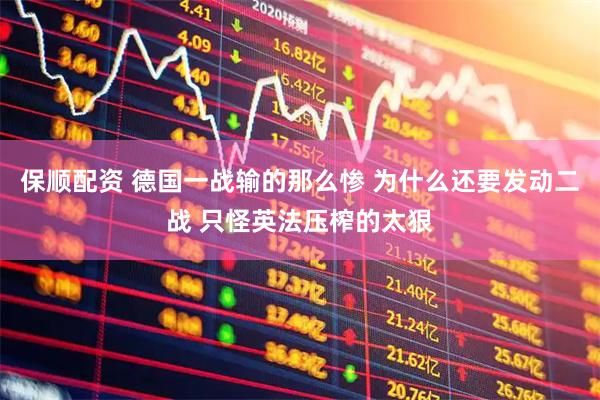 保顺配资 德国一战输的那么惨 为什么还要发动二战 只怪英法压榨的太狠