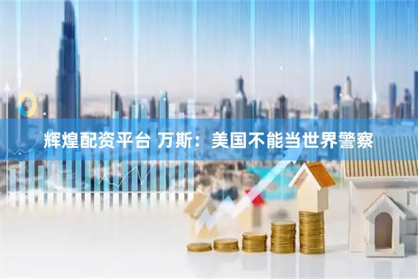 辉煌配资平台 万斯：美国不能当世界警察